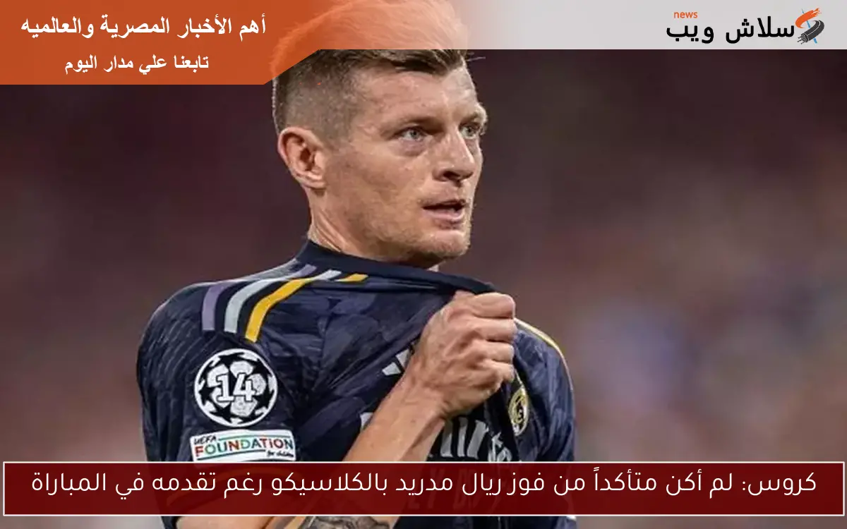 كروس: لم أكن متأكداً من فوز ريال مدريد بالكلاسيكو رغم تقدمه في المباراة
