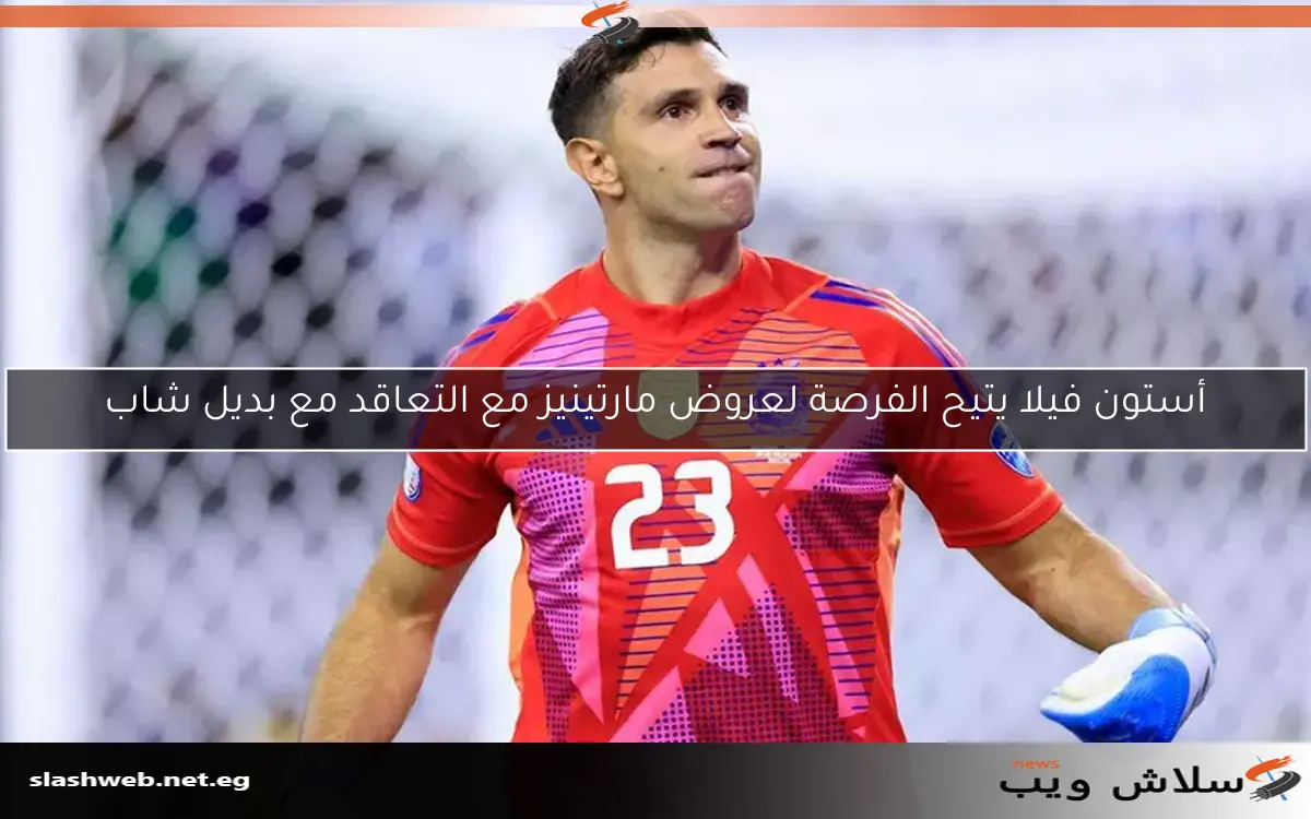 أستون فيلا يتيح الفرصة لعروض مارتينيز مع التعاقد مع بديل شاب