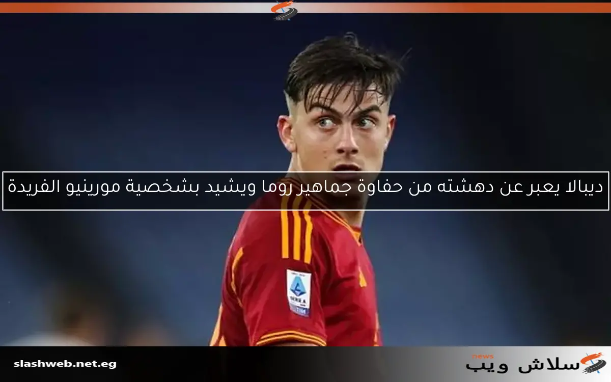 ديبالا يعبر عن دهشته من حفاوة جماهير روما ويشيد بشخصية مورينيو الفريدة