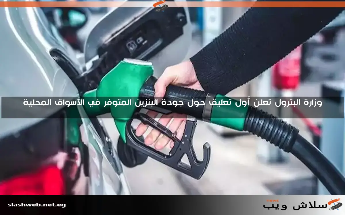 وزارة البترول تعلن أول تعليق حول جودة البنزين المتوفر في الأسواق المحلية