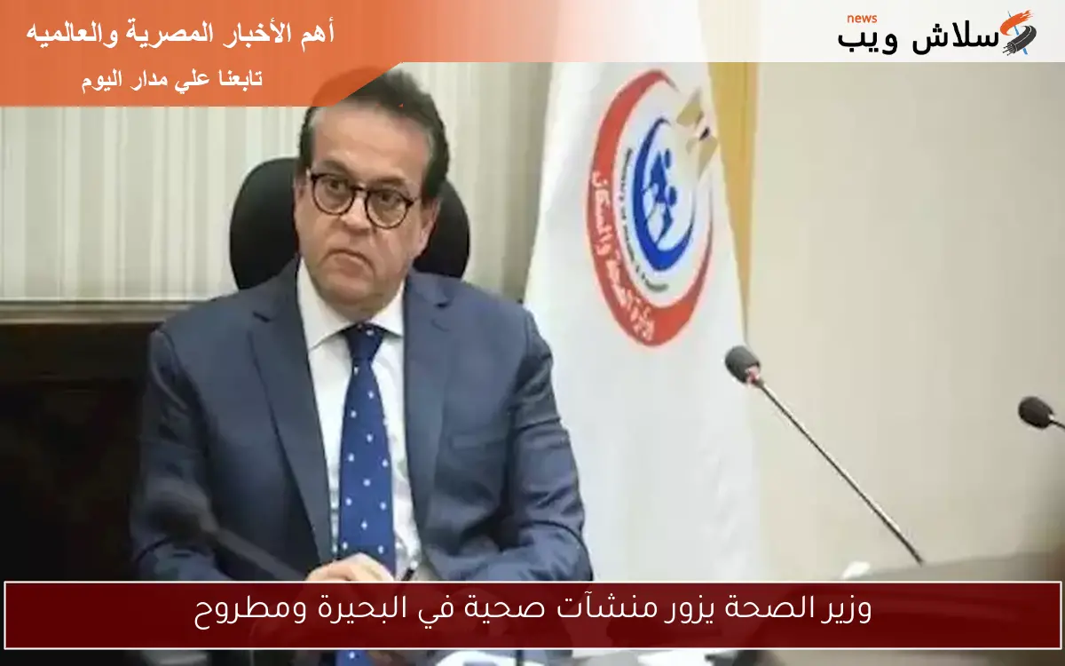 وزير الصحة يزور منشآت صحية في البحيرة ومطروح