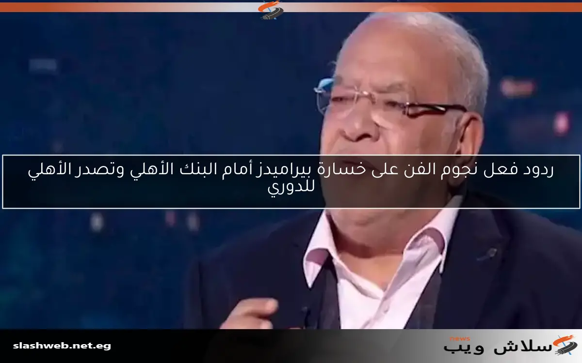 ردود فعل نجوم الفن على خسارة بيراميدز أمام البنك الأهلي وتصدر الأهلي للدوري