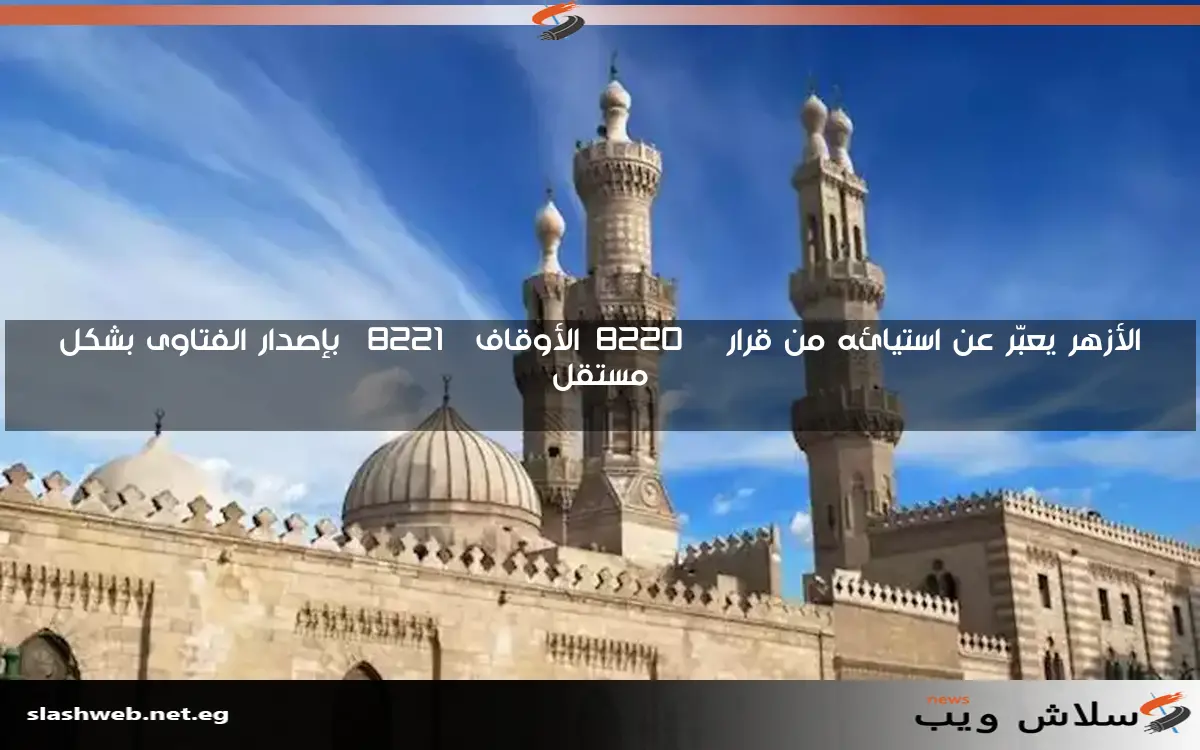 الأزهر يعبّر عن استيائه من قرار “الأوقاف” بإصدار الفتاوى بشكل مستقل