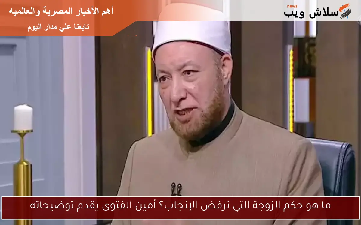 ما هو حكم الزوجة التي ترفض الإنجاب؟ أمين الفتوى يقدم توضيحاته