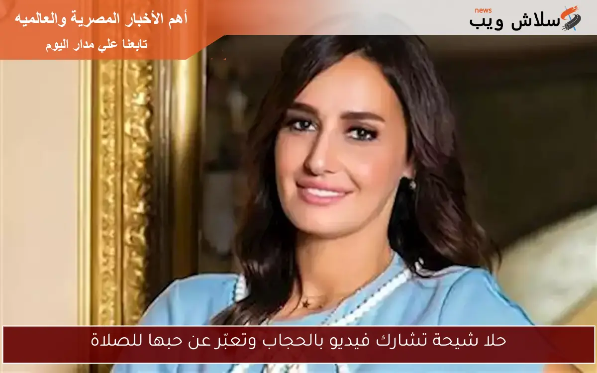 حلا شيحة تشارك فيديو بالحجاب وتعبّر عن حبها للصلاة