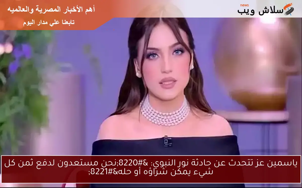 ياسمين عز تتحدث عن حادثة نور النبوي: “نحن مستعدون لدفع ثمن كل شيء يمكن شراؤه أو حله”