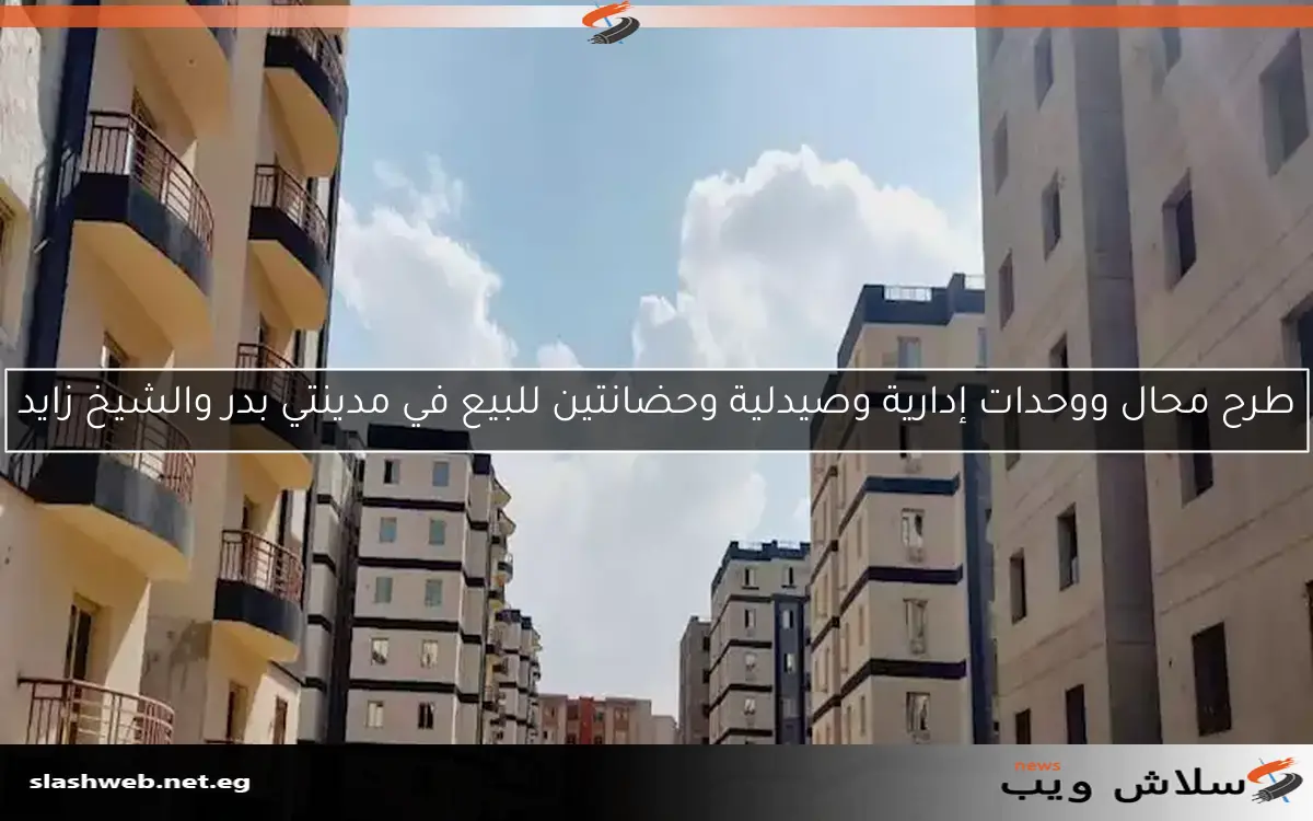 طرح محال ووحدات إدارية وصيدلية وحضانتين للبيع في مدينتي بدر والشيخ زايد