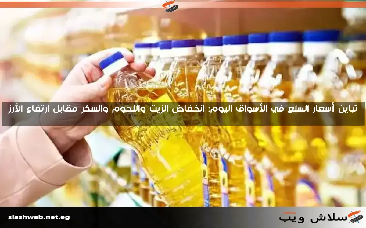 تباين أسعار السلع في الأسواق اليوم: انخفاض الزيت واللحوم والسكر مقابل ارتفاع الأرز