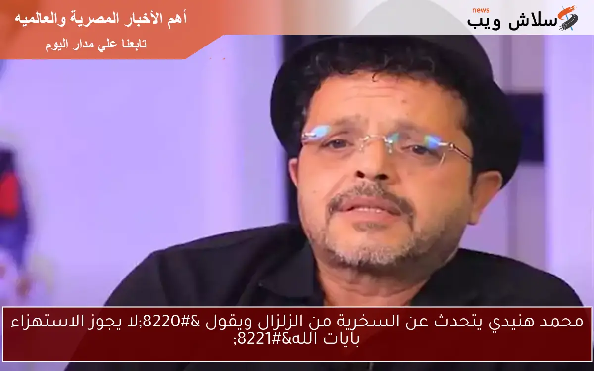 محمد هنيدي يتحدث عن السخرية من الزلزال ويقول “لا يجوز الاستهزاء بآيات الله”