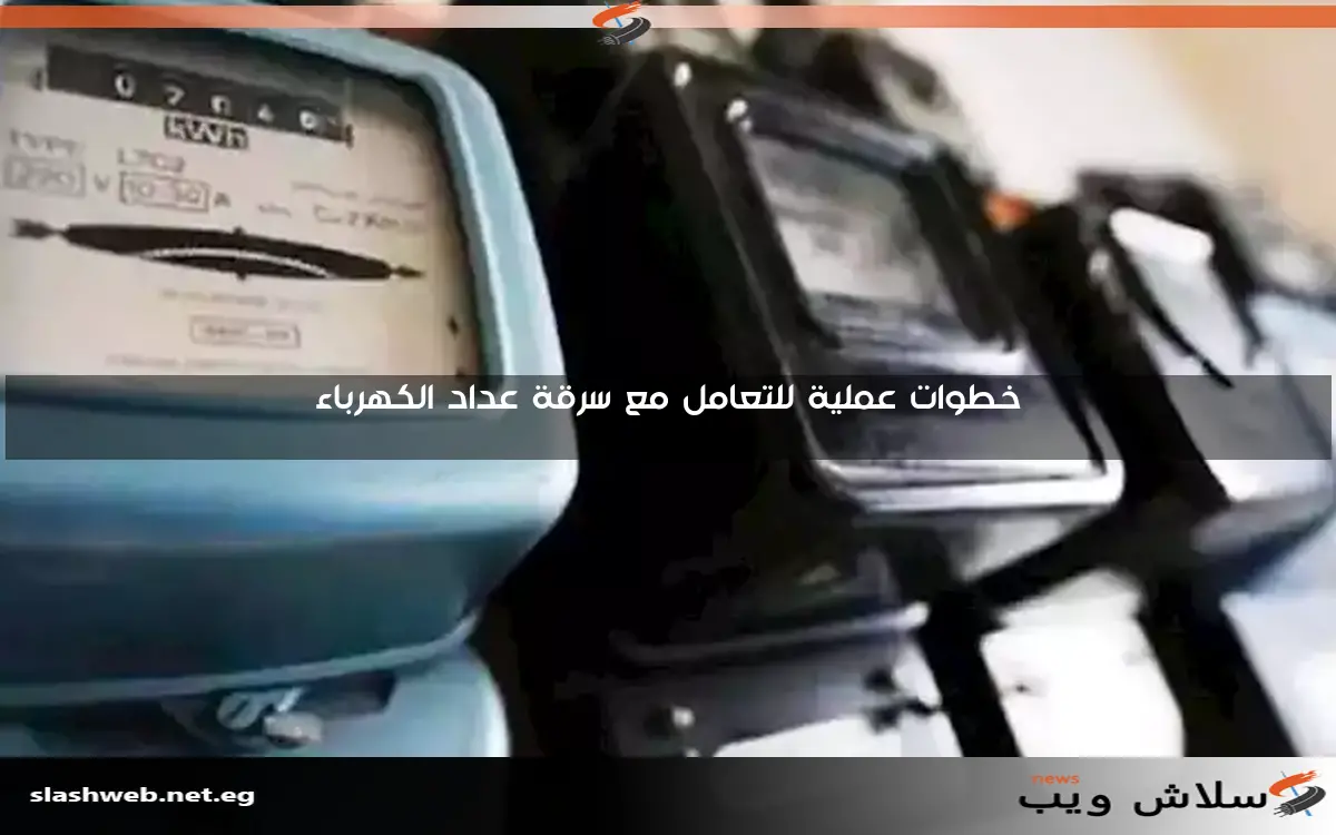 خطوات عملية للتعامل مع سرقة عداد الكهرباء