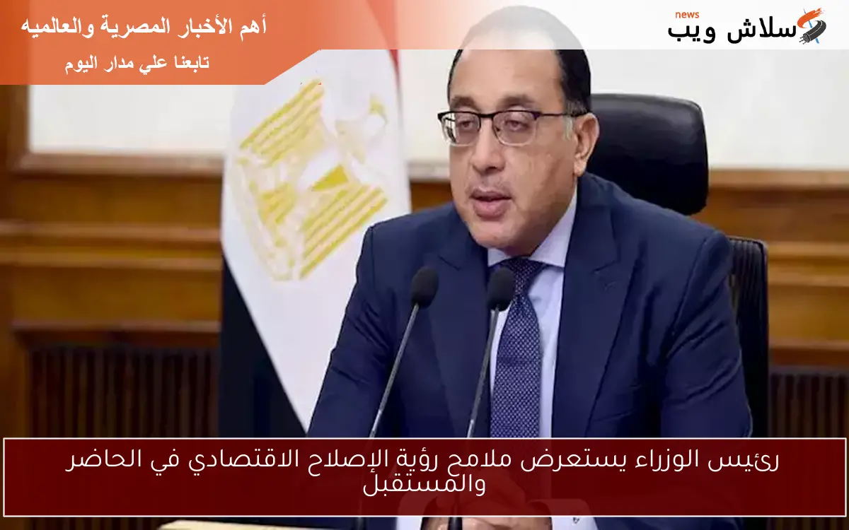 رئيس الوزراء يستعرض ملامح رؤية الإصلاح الاقتصادي في الحاضر والمستقبل