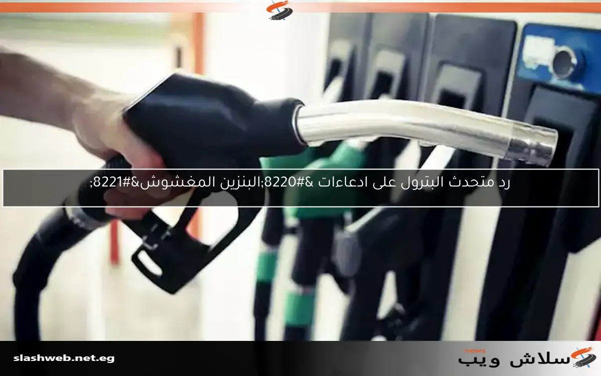 رد متحدث البترول على ادعاءات “البنزين المغشوش”