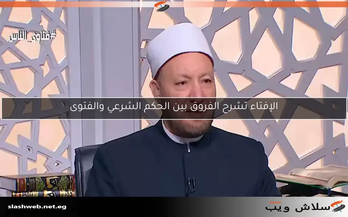الإفتاء تشرح الفروق بين الحكم الشرعي والفتوى