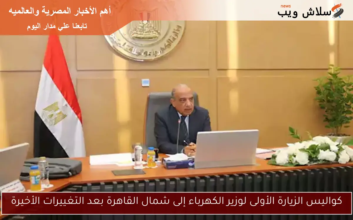 كواليس الزيارة الأولى لوزير الكهرباء إلى شمال القاهرة بعد التغييرات الأخيرة