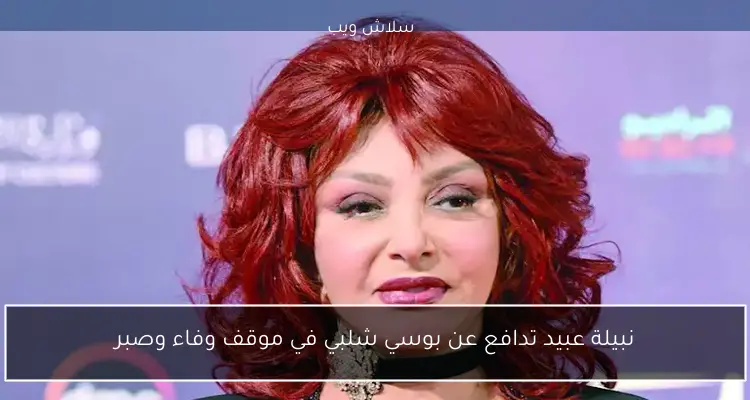نبيلة عبيد تدافع عن بوسي شلبي في موقف وفاء وصبر
