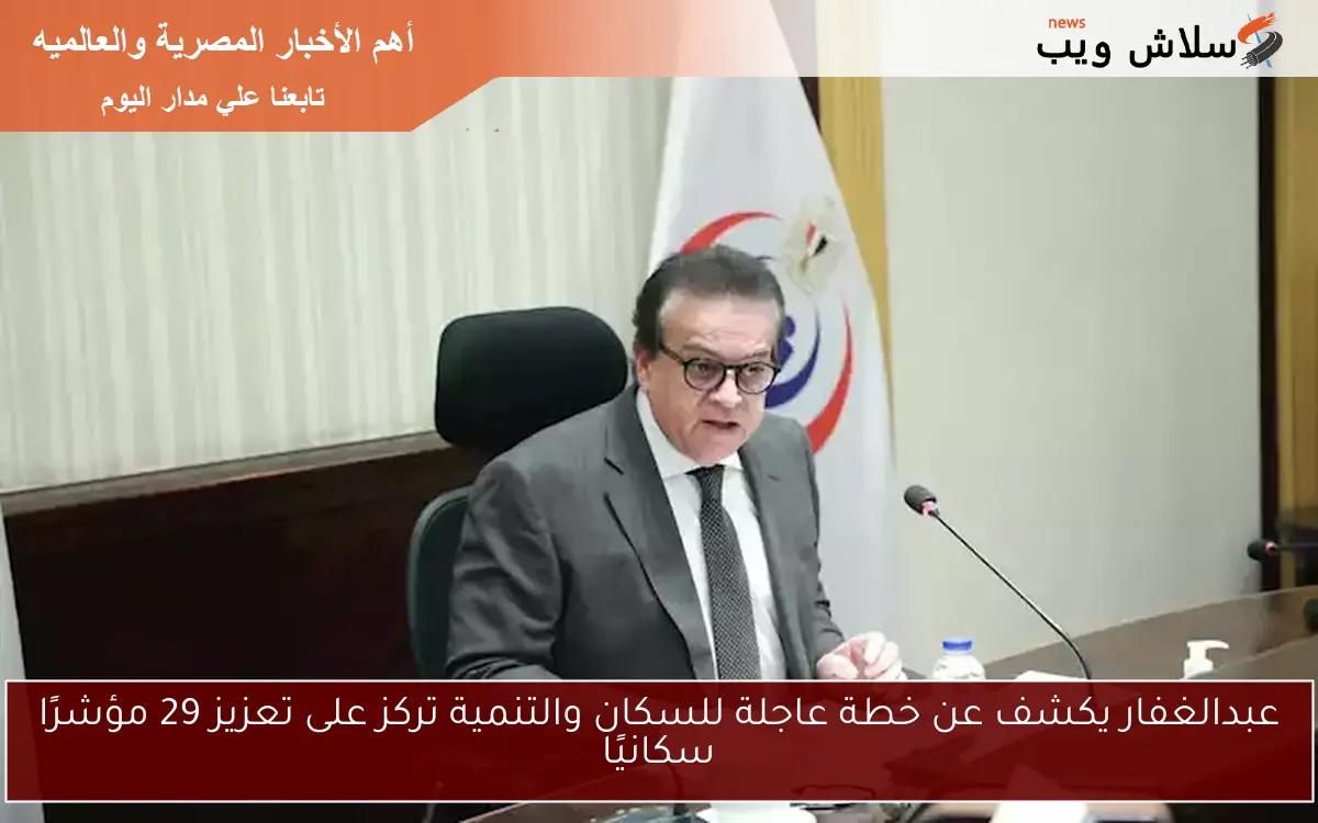عبدالغفار يكشف عن خطة عاجلة للسكان والتنمية تركز على تعزيز 29 مؤشرًا سكانيًا
