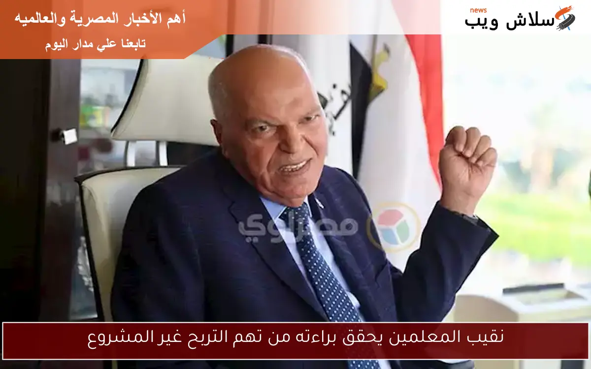 نقيب المعلمين يحقق براءته من تهم التربح غير المشروع