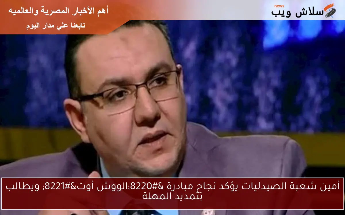 أمين شعبة الصيدليات يؤكد نجاح مبادرة “الووش أوت” ويطالب بتمديد المهلة