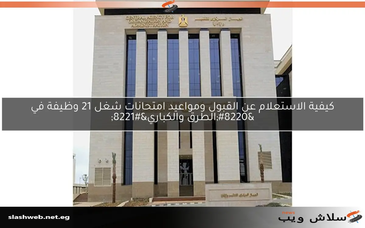 كيفية الاستعلام عن القبول ومواعيد امتحانات شغل 21 وظيفة في “الطرق والكباري”