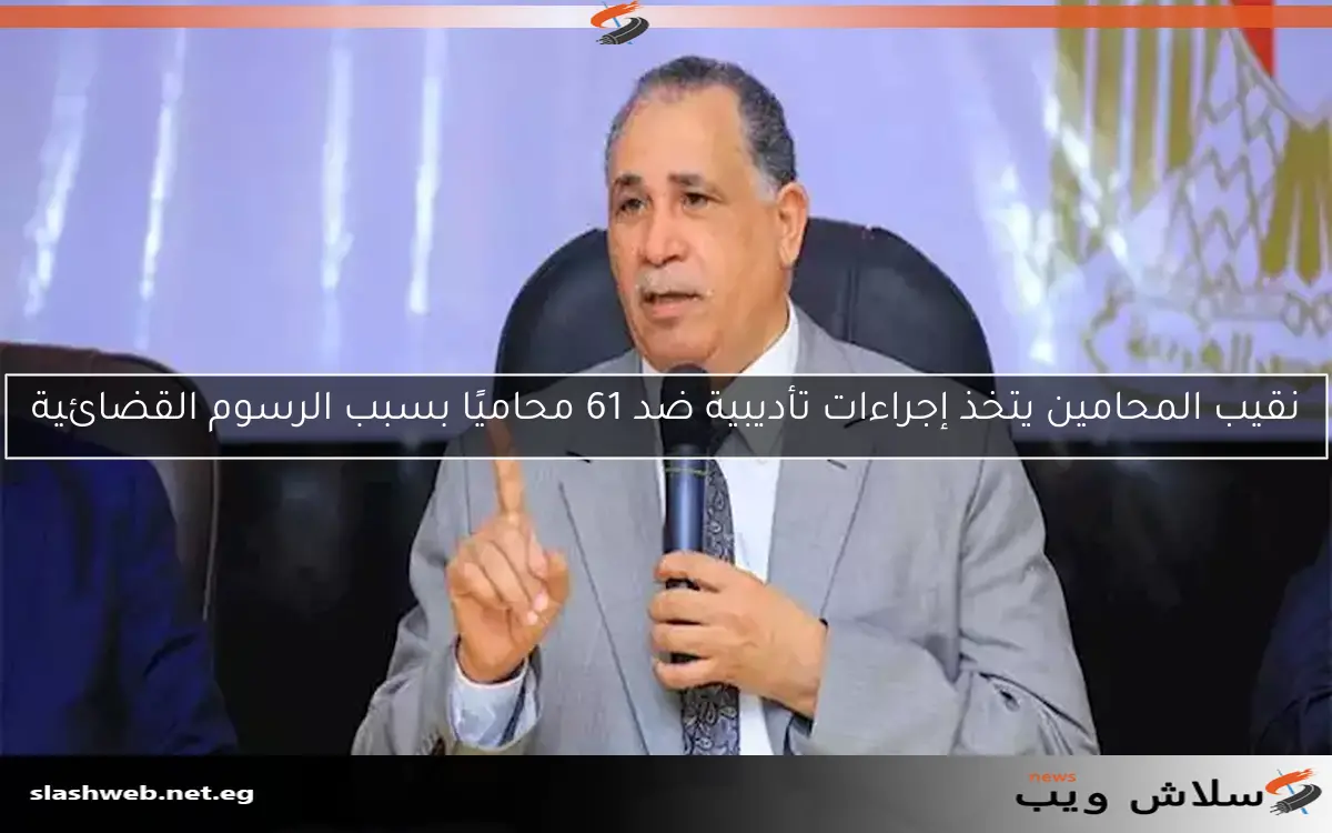نقيب المحامين يتخذ إجراءات تأديبية ضد 61 محاميًا بسبب الرسوم القضائية