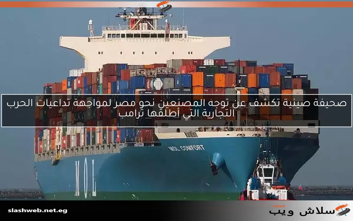 صحيفة صينية تكشف عن تحول المصنعين نحو مصر في ظل التوترات التجارية مع ترامب