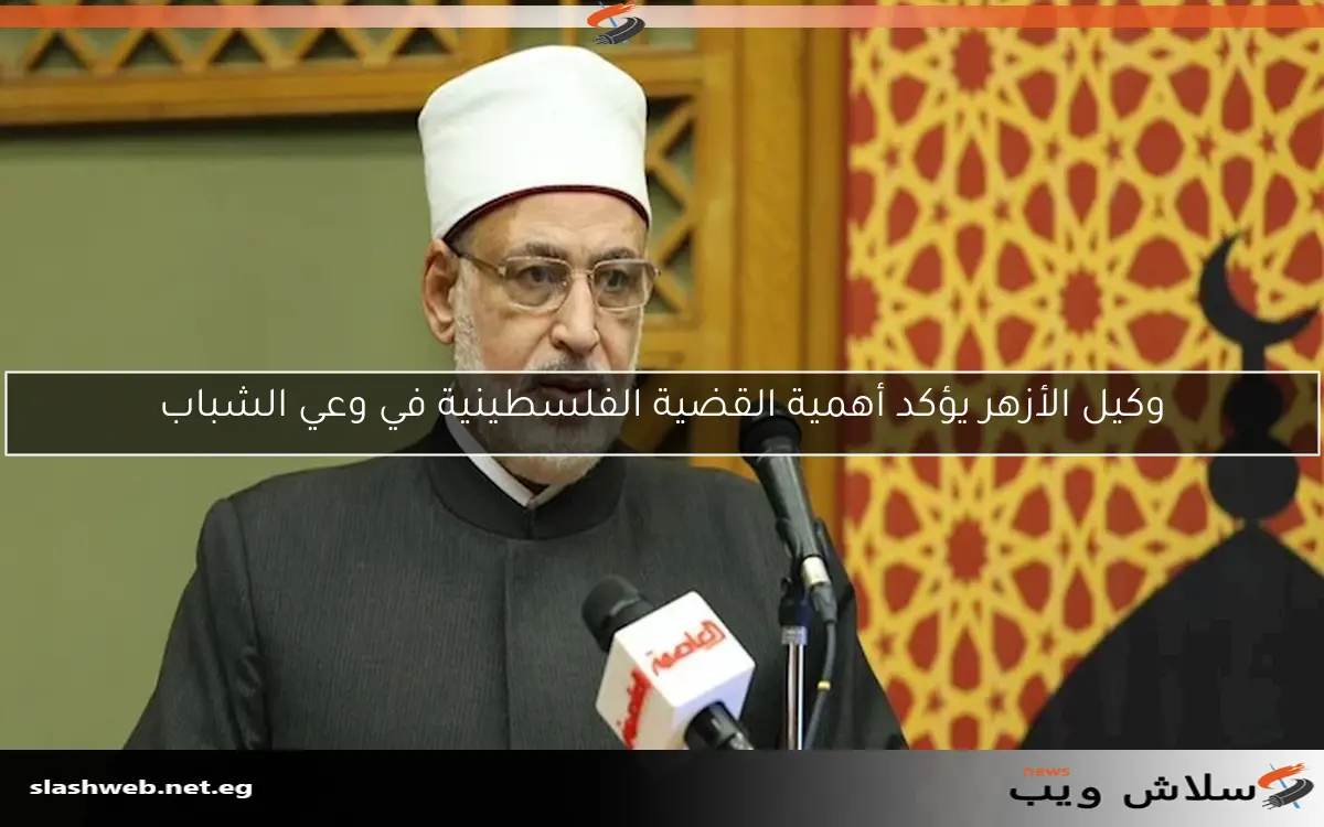 وكيل الأزهر يؤكد أهمية القضية الفلسطينية في وعي الشباب