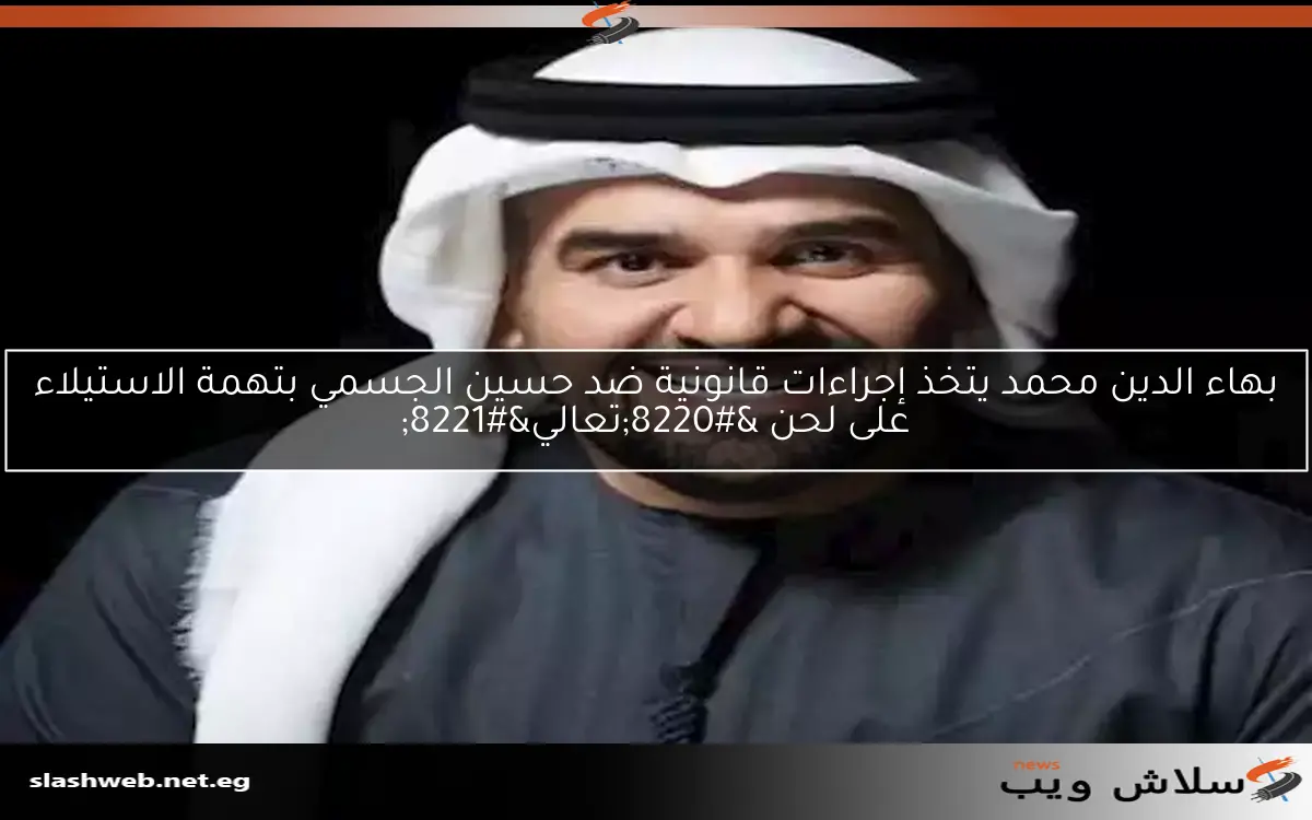 بهاء الدين محمد يتخذ إجراءات قانونية ضد حسين الجسمي بتهمة الاستيلاء على لحن “تعالي”
