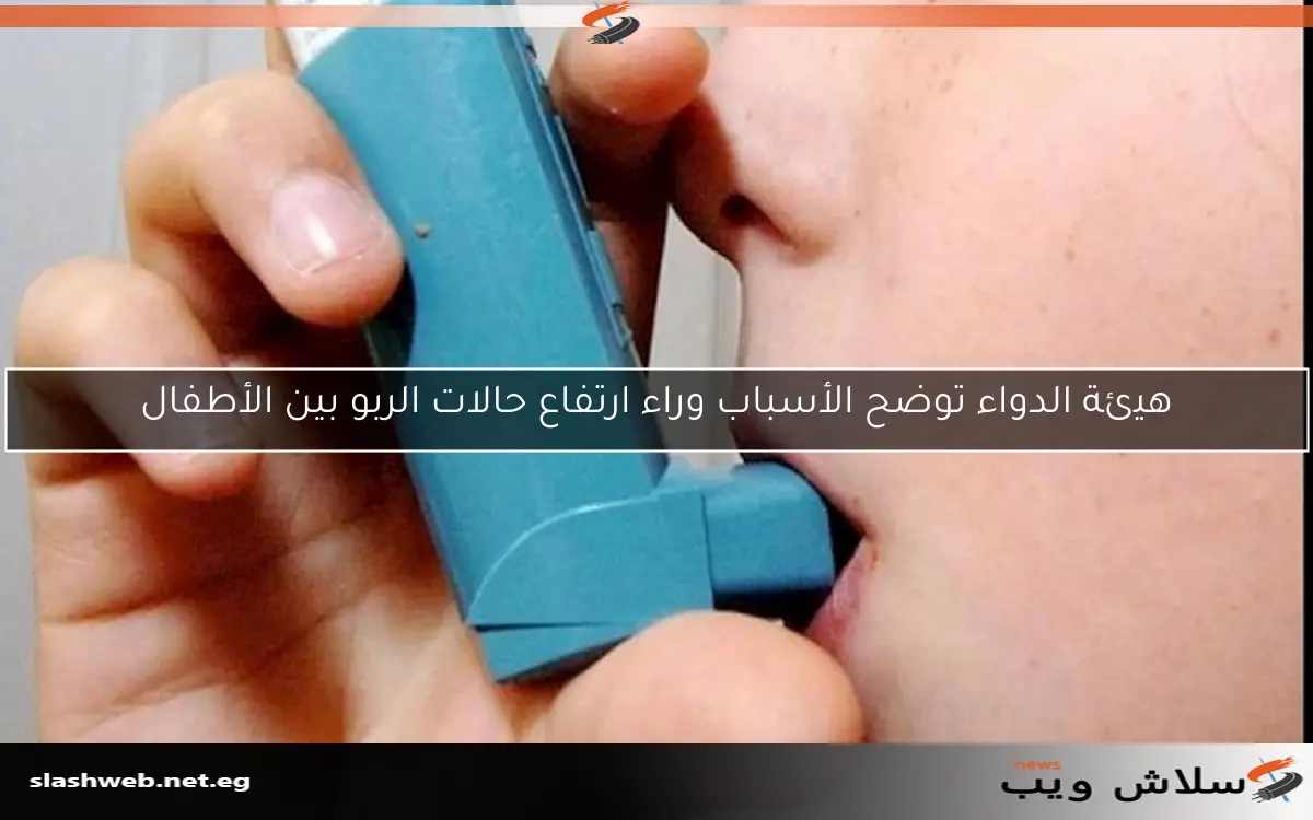 هيئة الدواء توضح الأسباب وراء ارتفاع حالات الربو بين الأطفال
