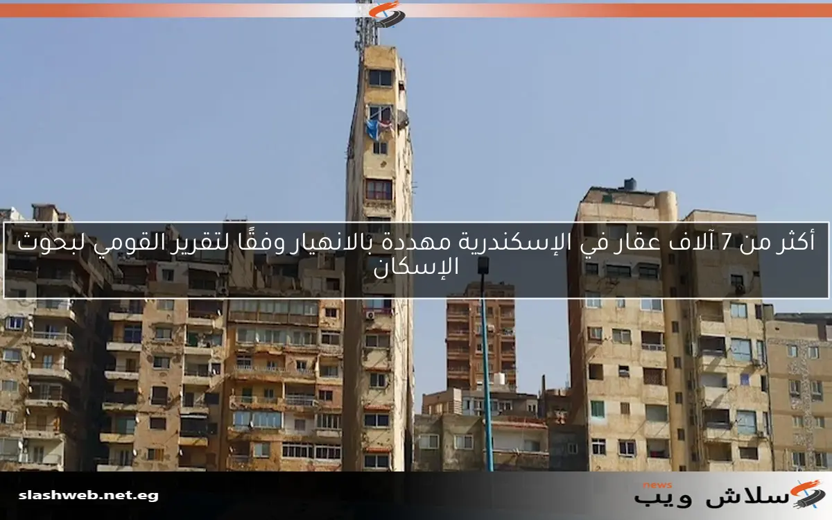أكثر من 7 آلاف عقار في الإسكندرية مهددة بالانهيار وفقًا لتقرير القومي لبحوث الإسكان