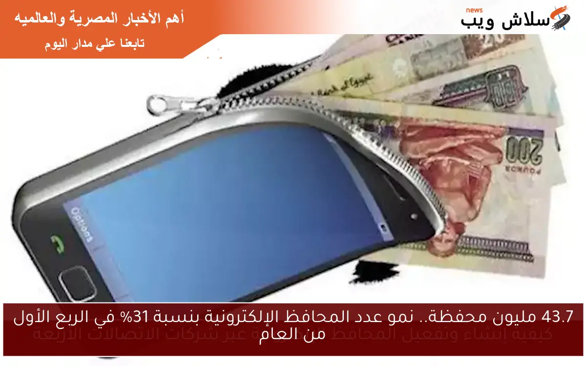 43.7 مليون محفظة.. نمو عدد المحافظ الإلكترونية بنسبة 31% في الربع الأول من العام