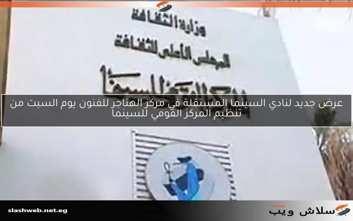 عرض جديد لنادي السينما المستقلة في مركز الهناجر للفنون يوم السبت من تنظيم المركز القومي للسينما