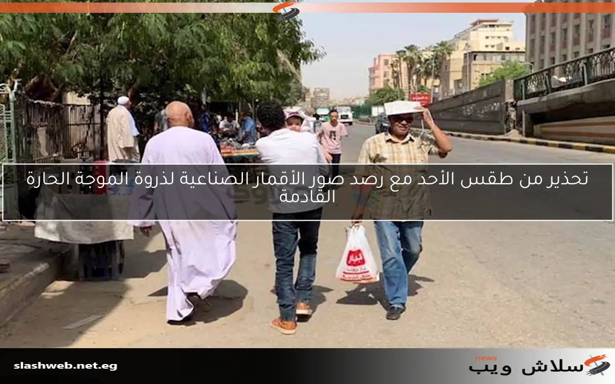 تحذير من طقس الأحد مع رصد صور الأقمار الصناعية لذروة الموجة الحارة القادمة