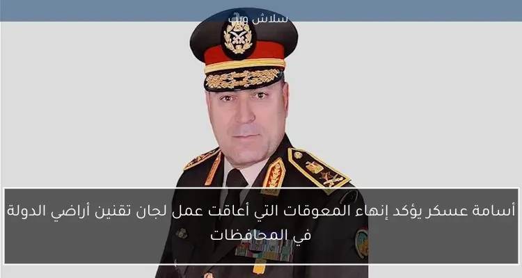 أسامة عسكر يؤكد إنهاء المعوقات التي أعاقت عمل لجان تقنين أراضي الدولة في المحافظات