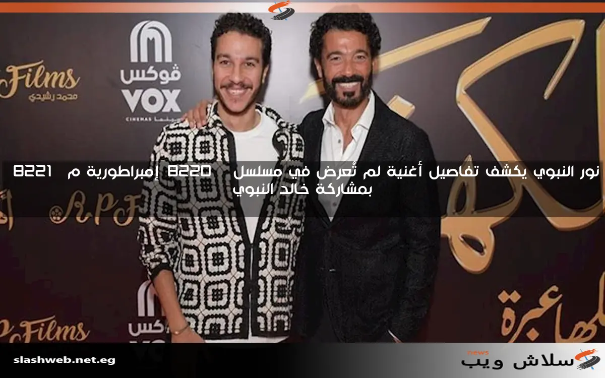 نور النبوي يكشف تفاصيل أغنية لم تُعرض في مسلسل “إمبراطورية م” بمشاركة خالد النبوي