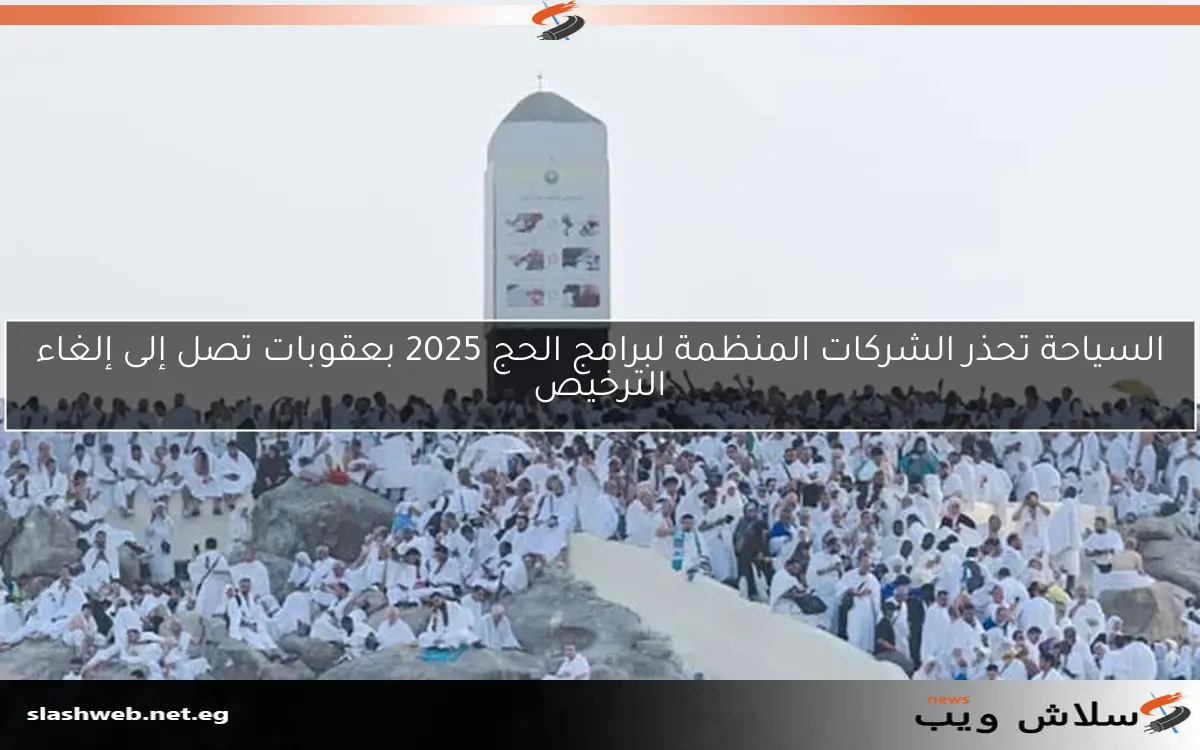 السياحة تحذر الشركات المنظمة لبرامج الحج 2025 بعقوبات تصل إلى إلغاء الترخيص