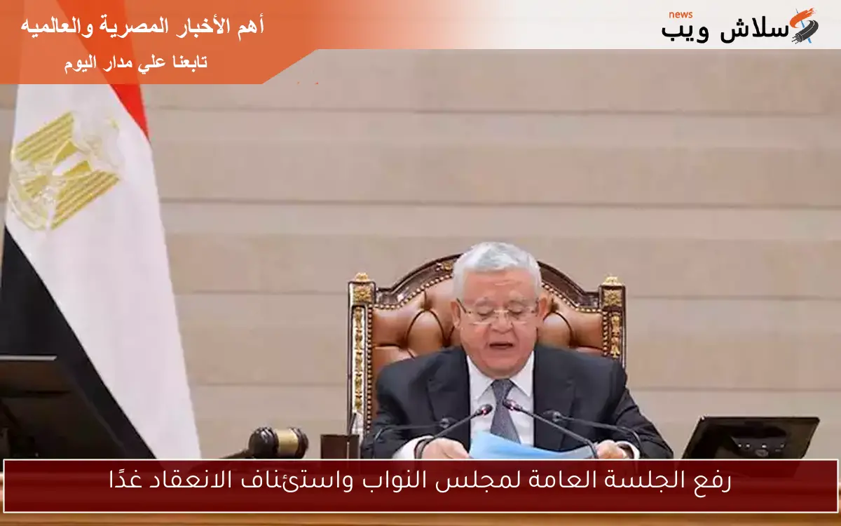 رفع الجلسة العامة لمجلس النواب واستئناف الانعقاد غدًا