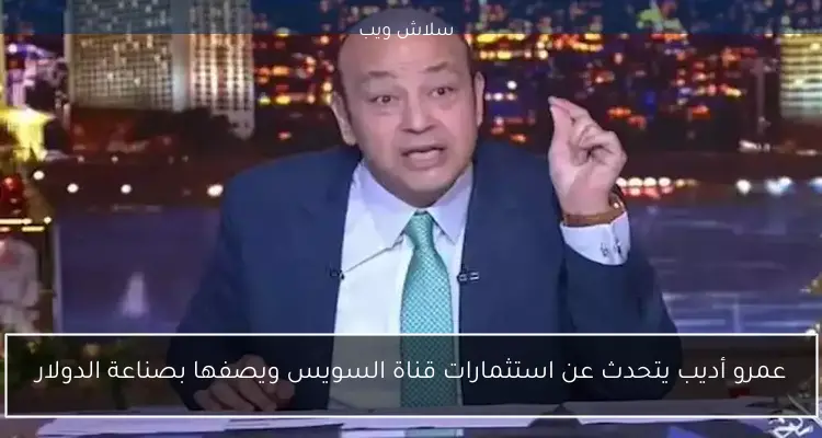 عمرو أديب يتحدث عن استثمارات قناة السويس ويصفها بصناعة الدولار