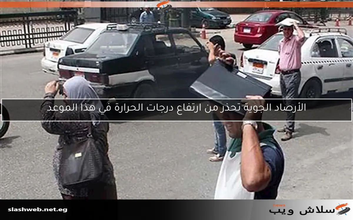 الأرصاد الجوية تحذر من ارتفاع درجات الحرارة في هذا الموعد