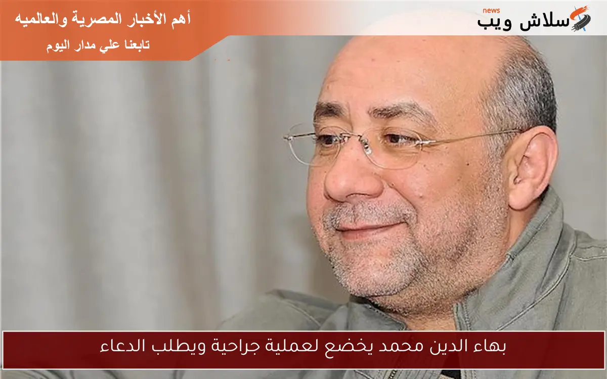 بهاء الدين محمد يخضع لعملية جراحية ويطلب الدعاء