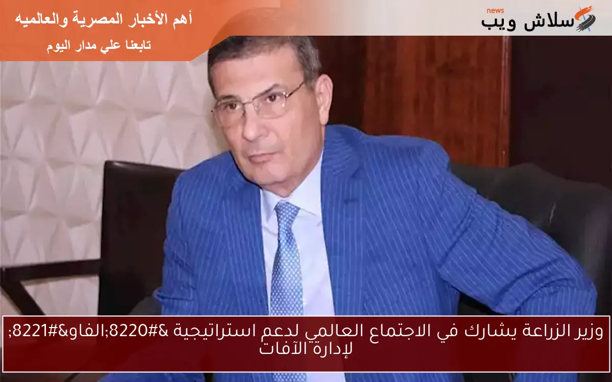 وزير الزراعة يشارك في الاجتماع العالمي لدعم استراتيجية “الفاو” لإدارة الآفات