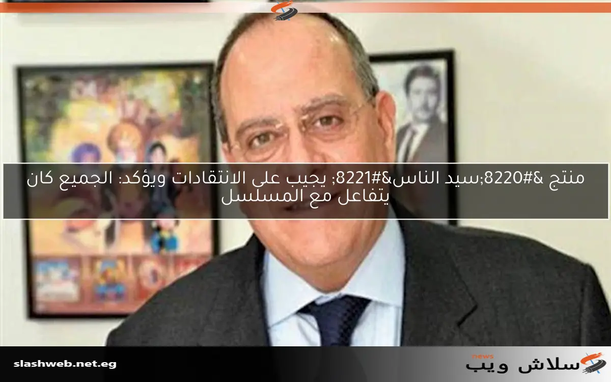 منتج “سيد الناس” يجيب على الانتقادات ويؤكد: الجميع كان يتفاعل مع المسلسل