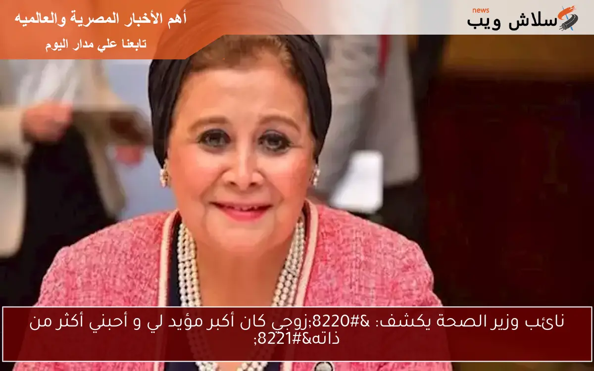 نائب وزير الصحة يكشف: “زوجي كان أكبر مؤيد لي و أحبني أكثر من ذاته”