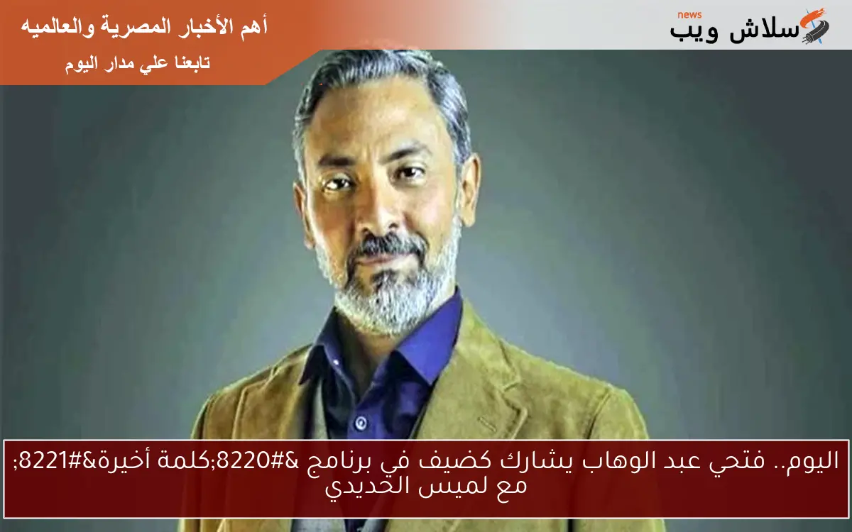 اليوم.. فتحي عبد الوهاب يشارك كضيف في برنامج “كلمة أخيرة” مع لميس الحديدي