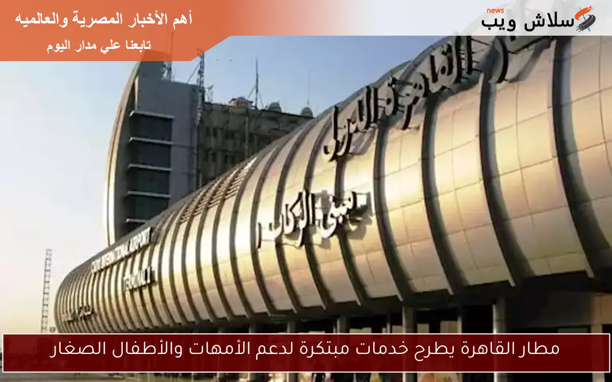 مطار القاهرة يطرح خدمات مبتكرة لدعم الأمهات والأطفال الصغار