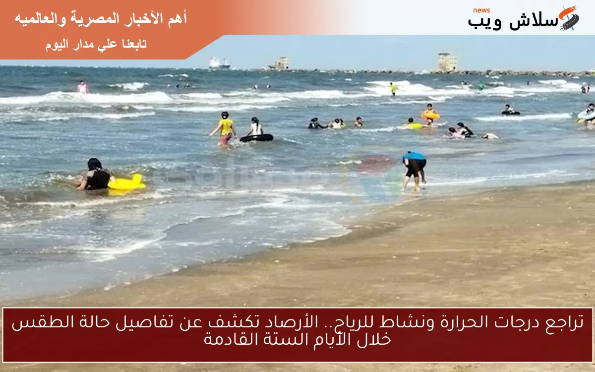 تراجع درجات الحرارة ونشاط للرياح.. الأرصاد تكشف عن تفاصيل حالة الطقس خلال الأيام الستة القادمة