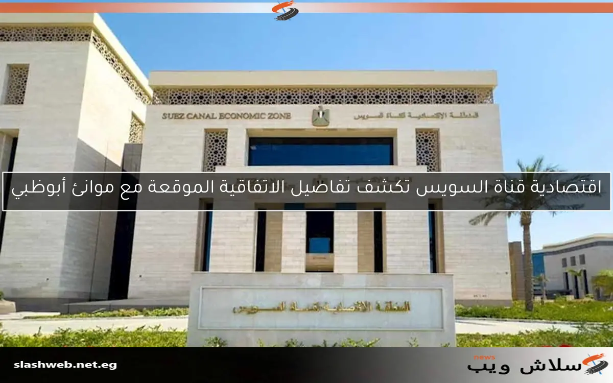 اقتصادية قناة السويس تكشف تفاصيل الاتفاقية الموقعة مع موانئ أبوظبي