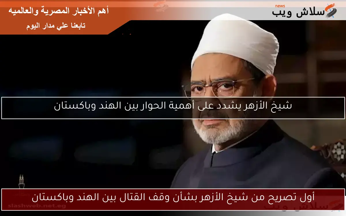 أول تصريح من شيخ الأزهر بشأن وقف القتال بين الهند وباكستان