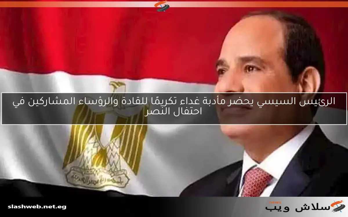 الرئيس السيسي يحضر مأدبة غداء تكريمًا للقادة والرؤساء المشاركين في احتفال النصر