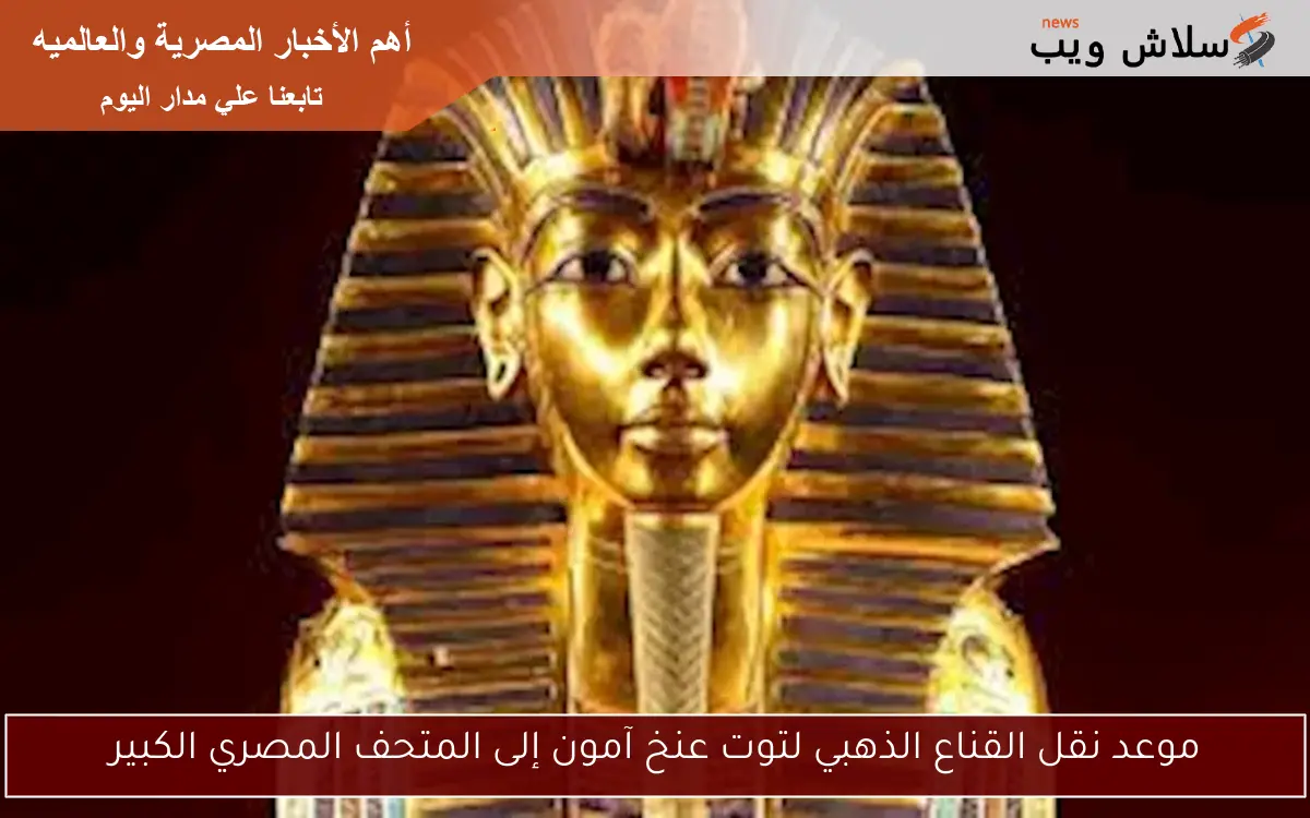 موعد نقل القناع الذهبي لتوت عنخ آمون إلى المتحف المصري الكبير