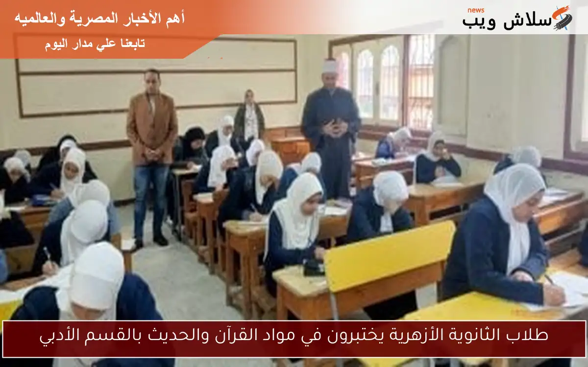 طلاب الثانوية الأزهرية يختبرون في مواد القرآن والحديث بالقسم الأدبي
